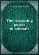 The reasoning power in animals, J S. 1804-1884 Watson 
