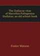The Zodiacus vitae of Marcellus Palingenius Stellatus: an old school-book, Foster Watson 