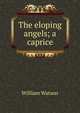 The eloping angels; a caprice, William Watson 