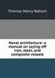 Naval architecture: a manual on laying-off iron, steel, and composite vessels, Thomas Henry Watson 