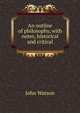 An outline of philosophy, with notes, historical and critical, Watson, John 