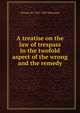 A treatise on the law of trespass in the twofold aspect of the wrong and the remedy, Thomas W. 1821-1898 Waterman 