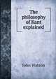 The philosophy of Kant explained, Watson, John 