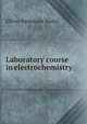 Laboratory course in electrochemistry, Oliver Patterson Watts 