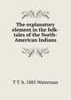 The explanatory element in the folk-tales of the North-American Indians, T T. b. 1885 Waterman 