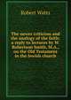 The newer criticism and the analogy of the faith: a reply to lectures by W. Robertson Smith, M.A., on the Old Testament in the Jewish church, Robert Watts 