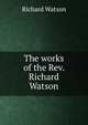 The works of the Rev. Richard Watson, Watson, Richard 