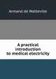 A practical introduction to medical electricity, Armand de Watteville 