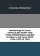 Wanderings in South America, the North-west of the United States and the Antilles, in the years 1812, 1816, 1820, & 1824, Charles Waterton 