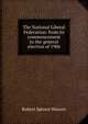 The National Liberal Federation: from its commencement to the general election of 1906, Robert Spence Watson 