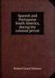 Spanish and Portuguese South America, during the colonial period, Robert Grant Watson 