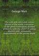 The wild and cultivated cotton plants of the world; a revision of the genus Gossypium, framed primarily with the object of aiding planters and . systematic improvement of the cotton staple, George Watt 