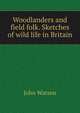 Woodlanders and field folk. Sketches of wild life in Britain, Watson, John 