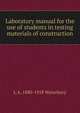 Laboratory manual for the use of students in testing materials of construction, L A. 1880-1918 Waterbury 