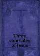 Three comrades of Jesus, Albert Durrant Watson 