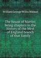 The house of Martin; being chapters in the history of the West of England branch of that family, William George Willis Watson 