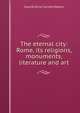 The eternal city: Rome, its religions, monuments, literature and art, Waters, Clara Erskine Clement, 1834-1916 