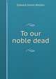 To our noble dead, Edward James Watson 