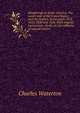 Wanderings in South America. The north-west of the United States, and the Antilles, in the years 1812, 1816, 1820 and 1824. With original instructions . birds, etc. for cabinets of natural history, Charles Waterton 