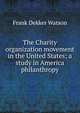 The Charity organization movement in the United States; a study in America philanthropy, Frank Dekker Watson 