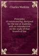 Principles of conveyancing; designed for the use of students: with an introduction on the study of that branch of law, Charles Watkins 