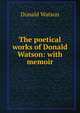 The poetical works of Donald Watson: with memoir, Donald Watson 