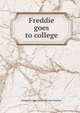 Freddie goes to college, Dwight Everett. [from old catal Watkins 