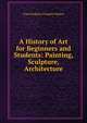 A History of Art for Beginners and Students: Painting, Sculpture, Architecture, Waters, Clara Erskine Clement, 1834-1916 