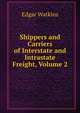 Shippers and Carriers of Interstate and Intrastate Freight, Volume 2, Edgar Watkins 