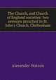 The Church, and Church of England societies: two sermons preached in St. John's Church, Cheltenham, Alexander Watson 