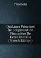 Quelaues Principes De L'organisation Financi?re De L'?tat En Italie (French Edition), J Wathelet 