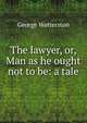 The lawyer, or, Man as he ought not to be: a tale, George Watterston 