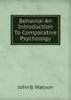 Behavior An Introduction To Comparative Psychology, John B. Watson 