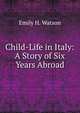 Child-Life in Italy: A Story of Six Years Abroad, Emily H. Watson 