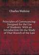Principles of Conveyancing: Designed for the Use of Students: With an Introduction On the Study of That Branch of the Law, Charles Watkins 