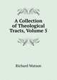 A Collection of Theological Tracts, Volume 5, Watson, Richard 