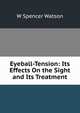 Eyeball-Tension: Its Effects On the Sight and Its Treatment, W Spencer Watson 