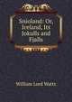 Snioland: Or, Iceland, Its Jokulls and Fjalls, William Lord Watts 