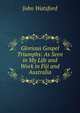 Glorious Gospel Triumphs: As Seen in My Life and Work in Fiji and Australia, John Watsford 