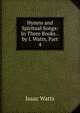 Hymns and Spiritual Songs: In Three Books. . by I. Watts, Part 4, Watts, Isaac 