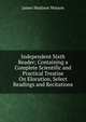 Independent Sixth Reader; Containing a Complete Scientific and Practical Treatise On Elocution, Select Readings and Recitations, James Madison Watson 