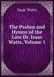 The Psalms and Hymns of the Late Dr. Isaac Watts, Volume 1, Watts, Isaac 