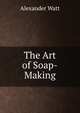 The Art of Soap-Making, Alexander Watt 