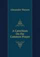 A Catechism On the Common Prayer, Alexander Watson 