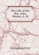 The Life of the Rev. John Wesley, A. M., Watson, Richard 