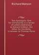 Two Apologies: One for Christianity in a Series of Letters Addressed to Edward Gibbon, the Other for the Bible, in Answer to Thomas Paine, Watson, Richard 