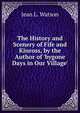 The History and Scenery of Fife and Kinross, by the Author of 'bygone Days in Our Village'., Jean L. Watson 