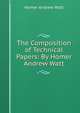 The Composition of Technical Papers: By Homer Andrew Watt., Homer Andrew Watt 