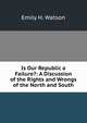 Is Our Republic a Failure?: A Discussion of the Rights and Wrongs of the North and South, Emily H. Watson 