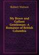 My Brave and Gallant Gentleman: A Romance of British Columbia, Robert Watson 